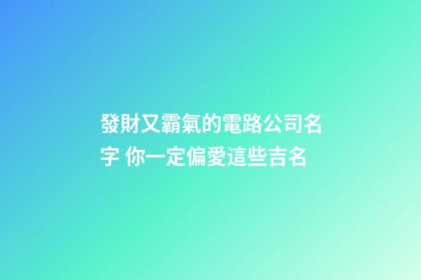 發財又霸氣的電路公司名字 你一定偏愛這些吉名-第1張-公司起名-玄機派